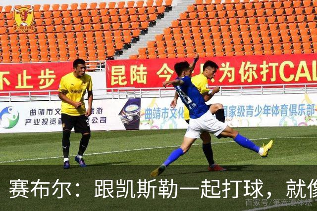 赛布尔：跟凯斯勒一起打球，就像有了超级无敌护盾！